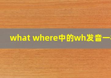 what where中的wh发音一样吗